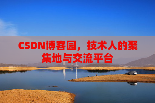 CSDN博客园，技术人的聚集地与交流平台